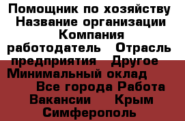 Помощник по хозяйству › Название организации ­ Компания-работодатель › Отрасль предприятия ­ Другое › Минимальный оклад ­ 30 000 - Все города Работа » Вакансии   . Крым,Симферополь